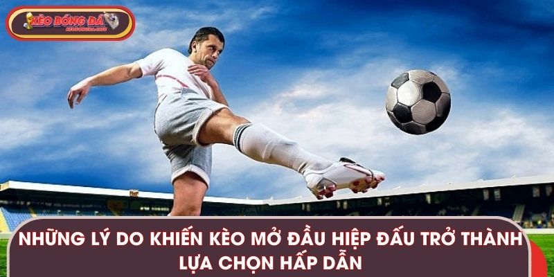 Những lý do khiến kèo mở đầu hiệp đấu trở thành lựa chọn hấp dẫn